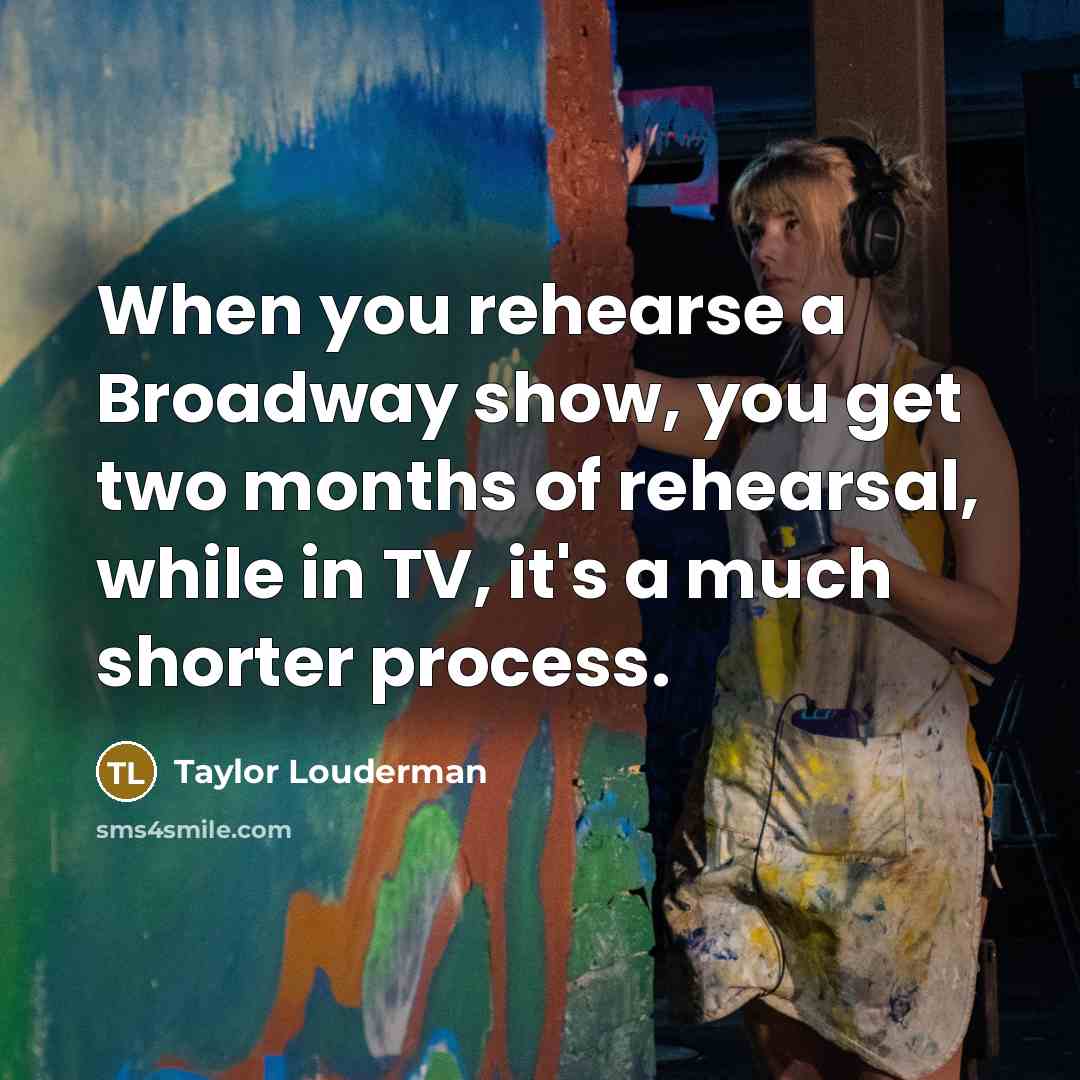“When you rehearse a Broadway show, you get two months of rehearsal, while in TV, it's a much shorter process.” quote by Taylor Louderman
