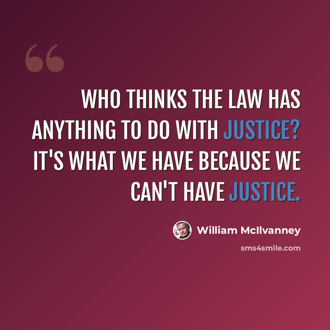 “Who thinks the law has anything to do with justice? It's what we have because we can't have justice.” quote by William McIlvanney