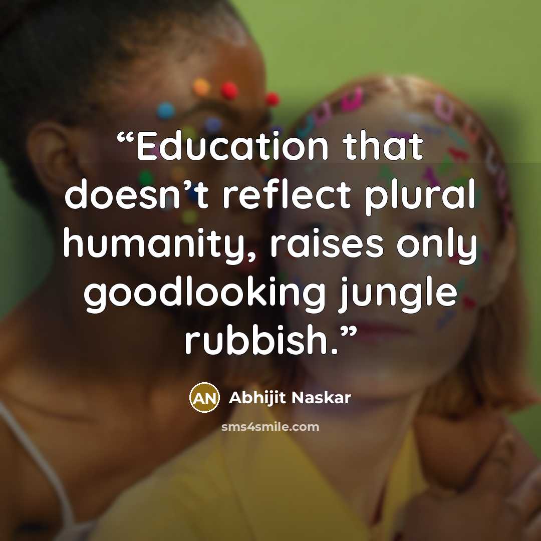 “Education that doesn’t reflect plural humanity, raises only goodlooking jungle rubbish.” quote by Abhijit Naskar