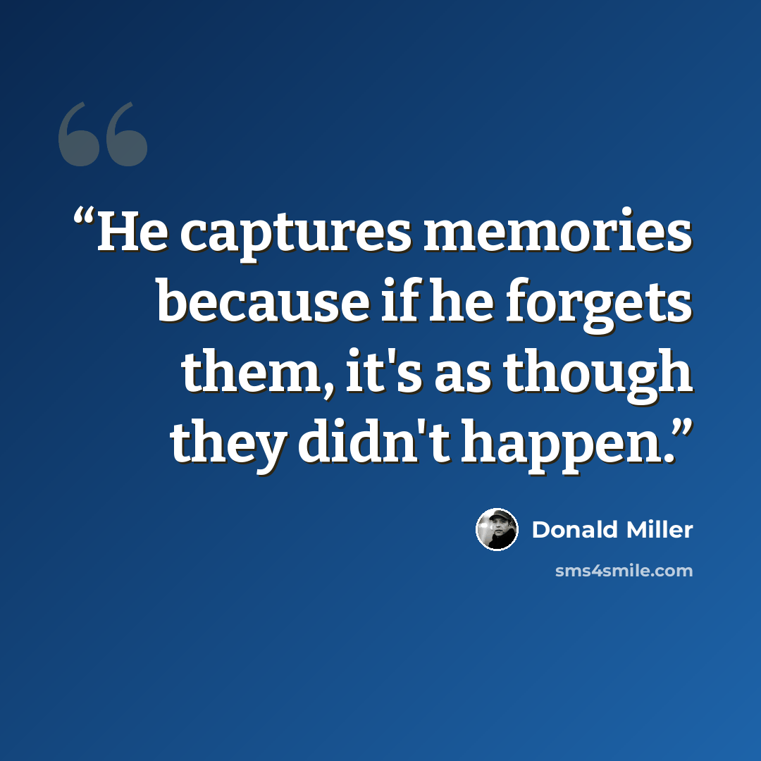 “He captures memories because if he forgets them, it's as though they didn't happen.” quote by Donald Miller
