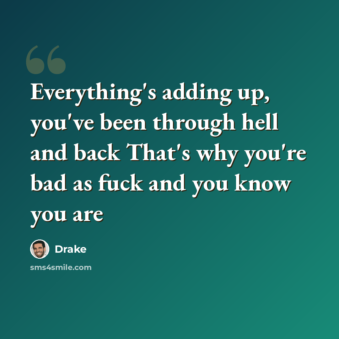 “Everything's adding up, you've been through hell and back That's why you're bad as fuck and you know you are” quote by Drake