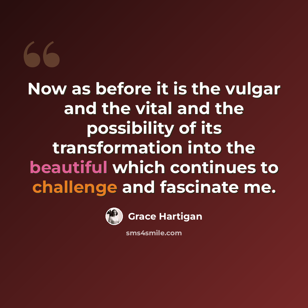 “Now as before it is the vulgar and the vital and the possibility of its transformation into the beautiful which continues to challenge and fascinate me.” quote by Grace Hartigan