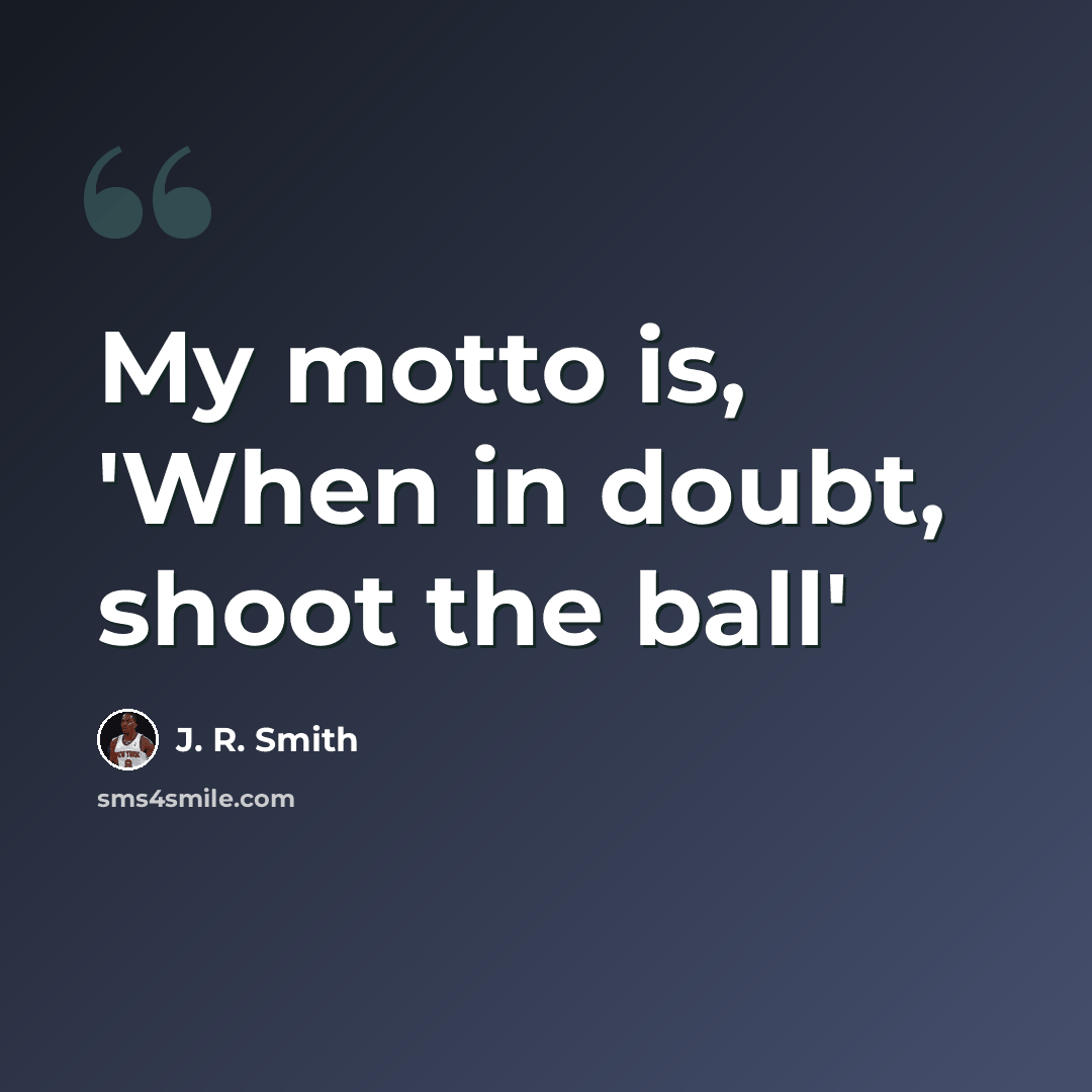 “My motto is, 'When in doubt, shoot the ball'” quote by J. R. Smith