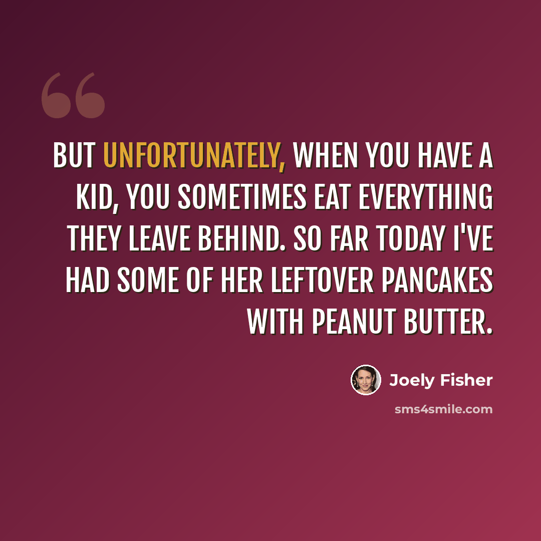 “But unfortunately, when you have a kid, you sometimes eat everything they leave behind. So far today I've had some of her leftover pancakes with peanut butter.” quote by Joely Fisher