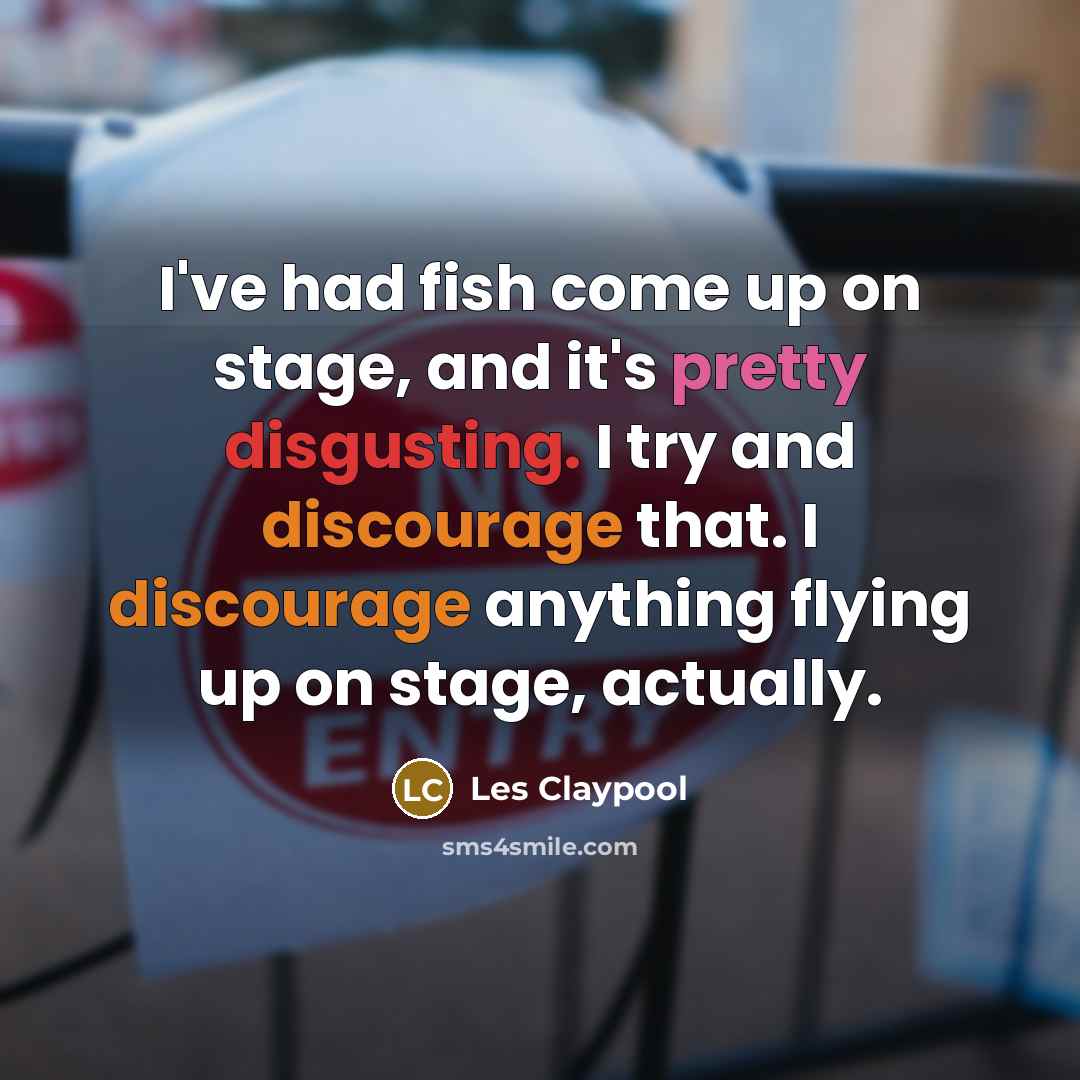 “I've had fish come up on stage, and it's pretty disgusting. I try and discourage that. I discourage anything flying up on stage, actually.” quote by Les Claypool