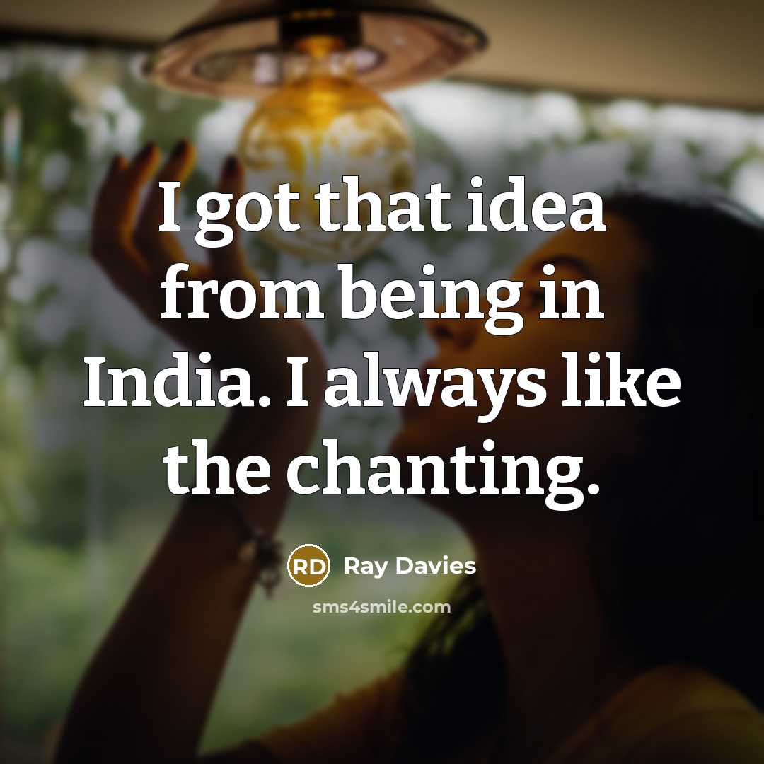 “I got that idea from being in India. I always like the chanting.” quote by Ray Davies