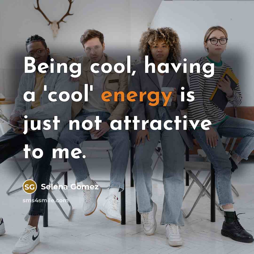 “Being cool, having a 'cool' energy is just not attractive to me.” quote by Selena Gomez