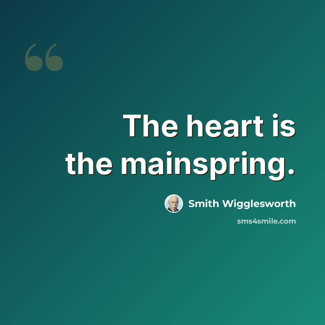 “The heart is the mainspring.” quote by Smith Wigglesworth