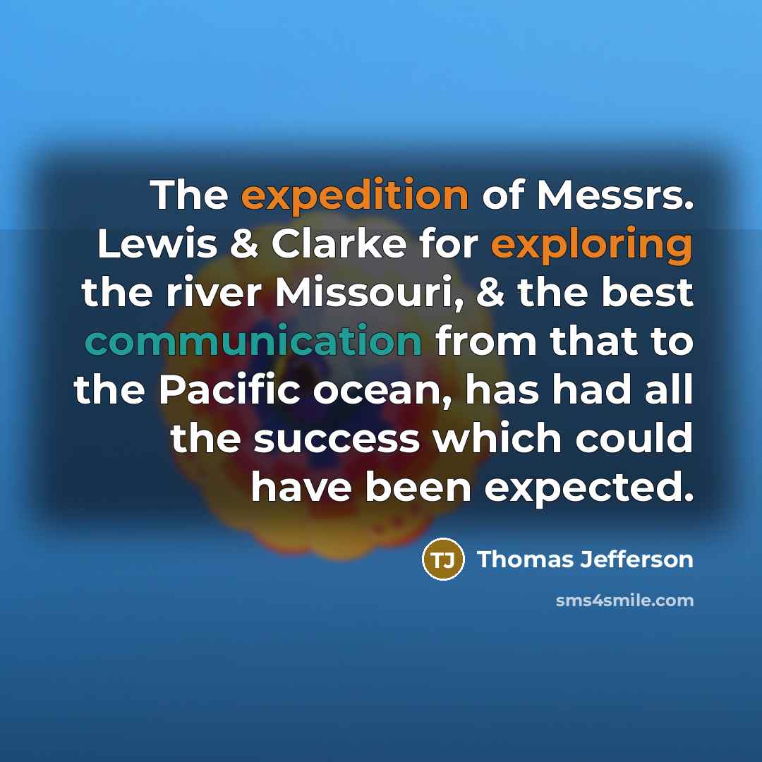 “The expedition of Messrs. Lewis & Clarke for exploring the river Missouri, & the best communication from that to the Pacific ocean, has had all the success which could have been expected.” quote by Thomas Jefferson