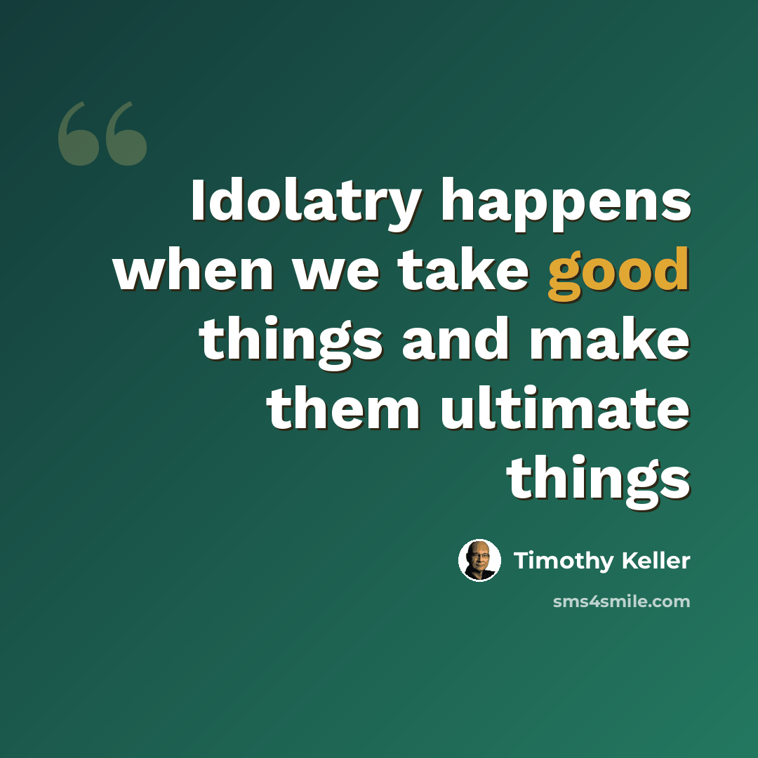 “Idolatry happens when we take good things and make them ultimate things” quote by Timothy Keller