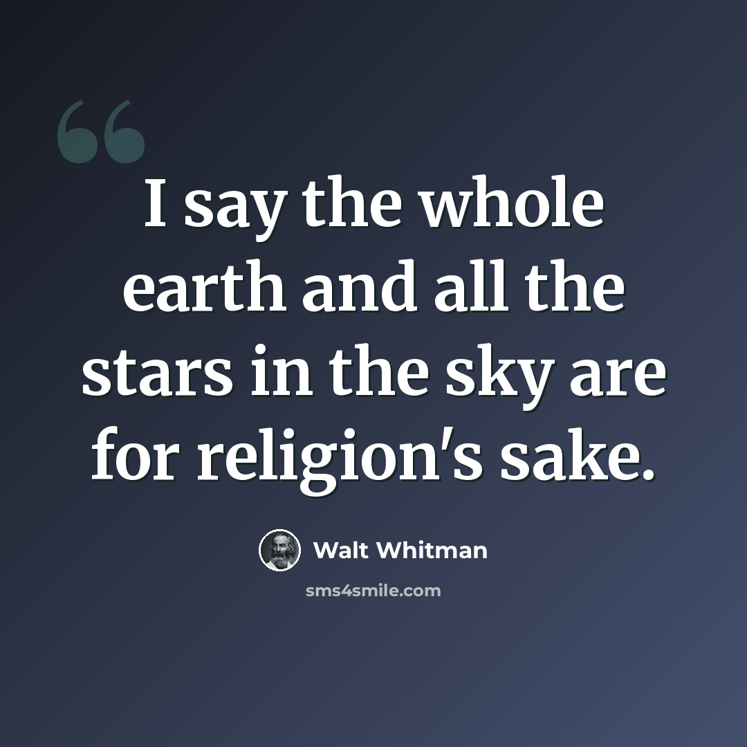 “I say the whole earth and all the stars in the sky are for religion's sake.” quote by Walt Whitman