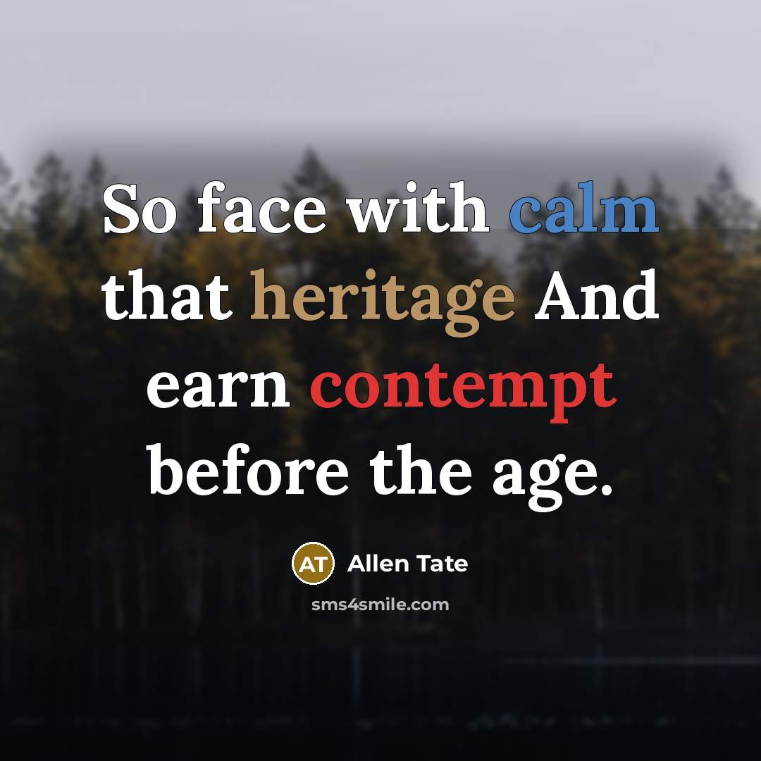 “So face with calm that heritage And earn contempt before the age.” quote by Allen Tate