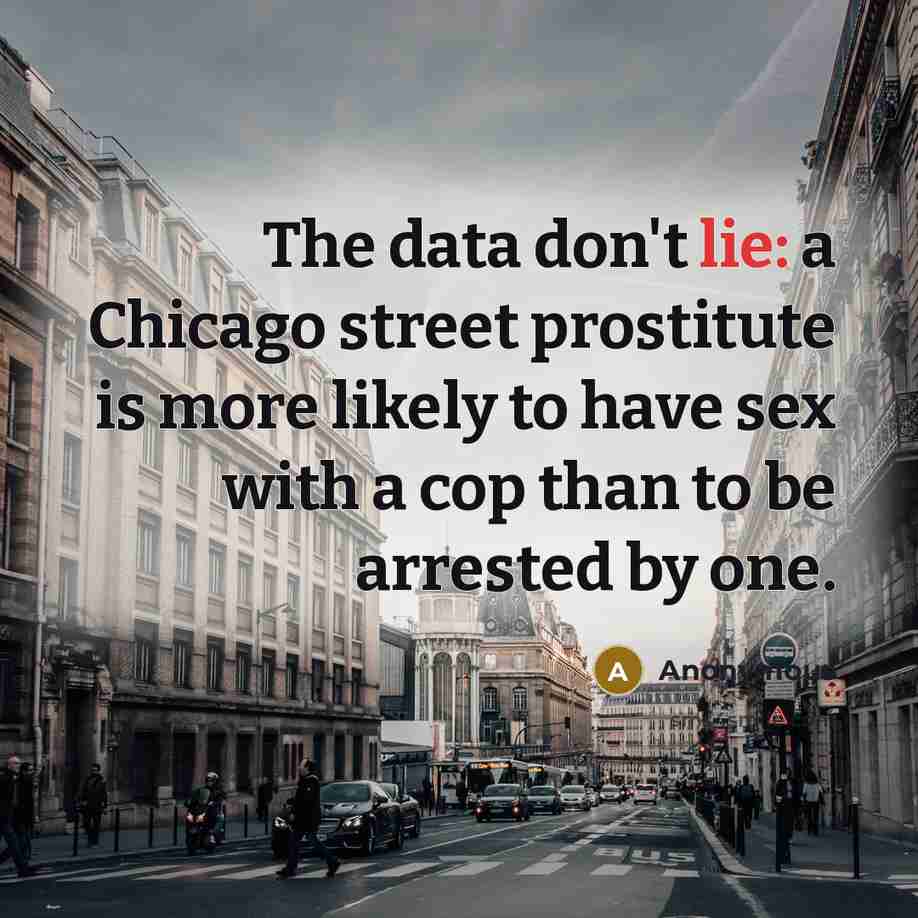 “The data don't lie: a Chicago street prostitute is more likely to have sex with a cop than to be arrested by one.” quote by Anonymous