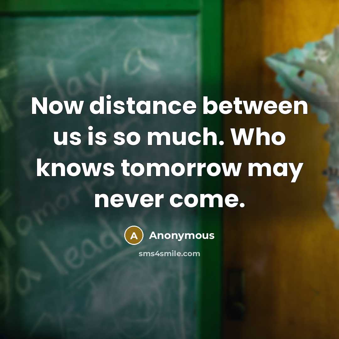 “Now distance between us is so much. Who knows tomorrow may never come.” quote by Anonymous
