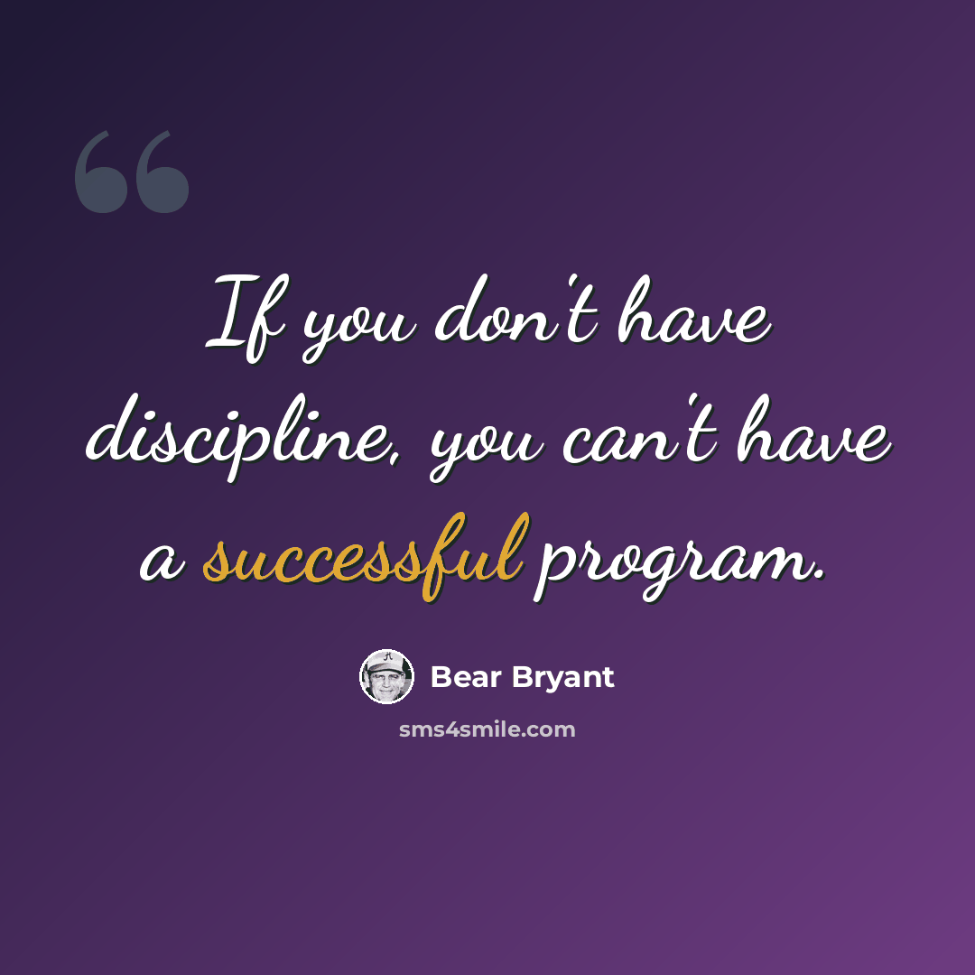 “If you don't have discipline, you can't have a successful program.” quote by Bear Bryant