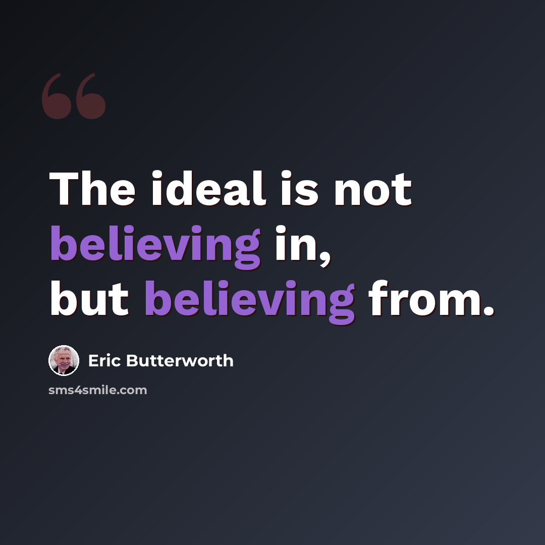 “The ideal is not believing in, but believing from.” quote by Eric Butterworth