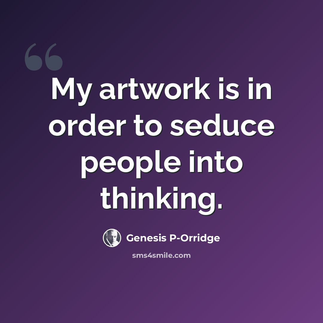 “My artwork is in order to seduce people into thinking.” quote by Genesis P-Orridge