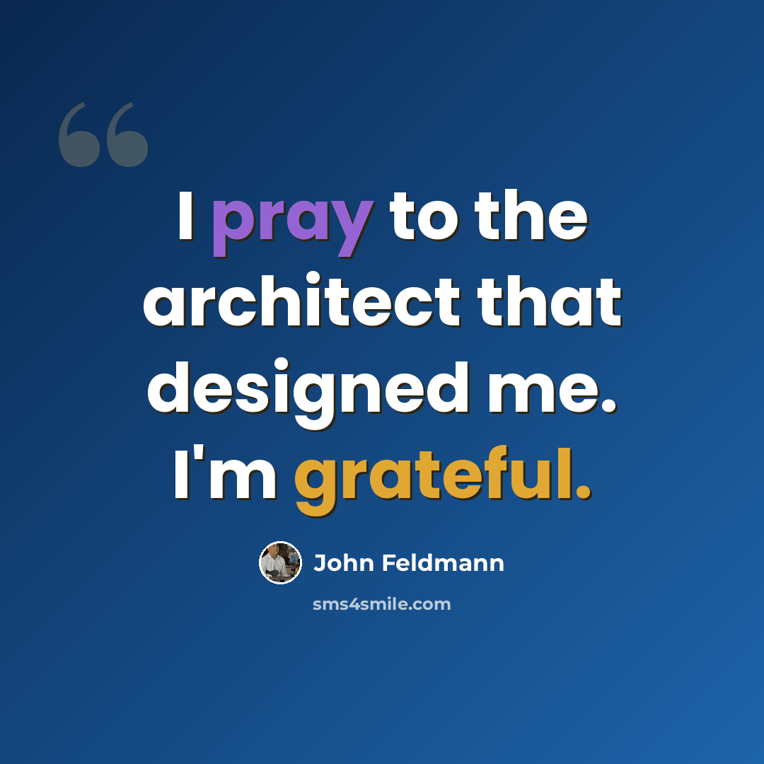 “I pray to the architect that designed me. I'm grateful.” quote by John Feldmann
