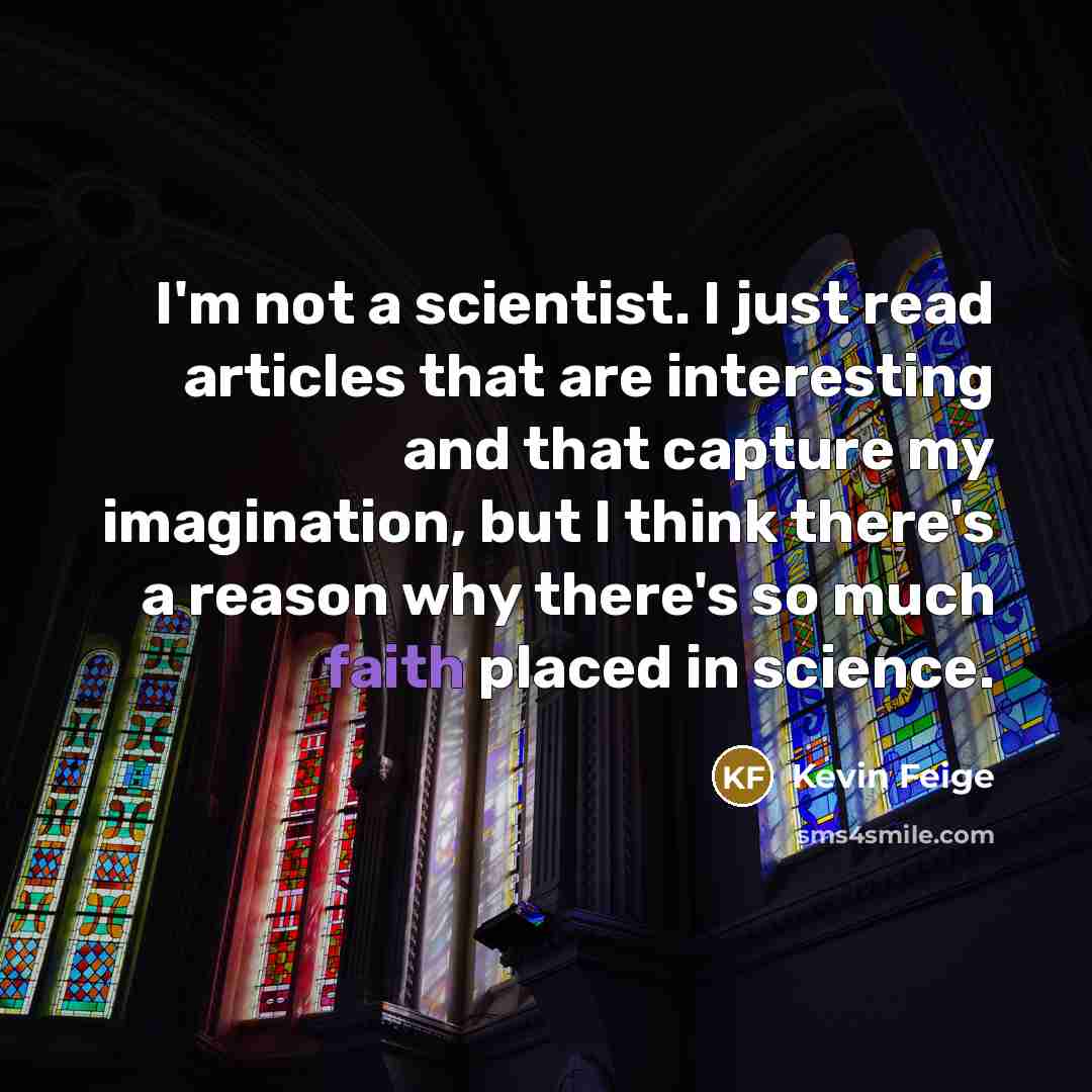 “I'm not a scientist. I just read articles that are interesting and that capture my imagination, but I think there's a reason why there's so much faith placed in science.” quote by Kevin Feige