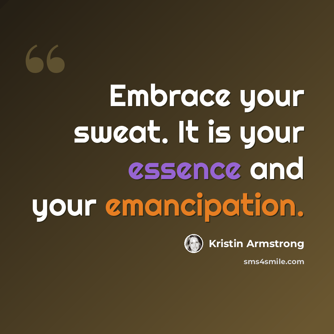 “Embrace your sweat. It is your essence and your emancipation.” quote by Kristin Armstrong