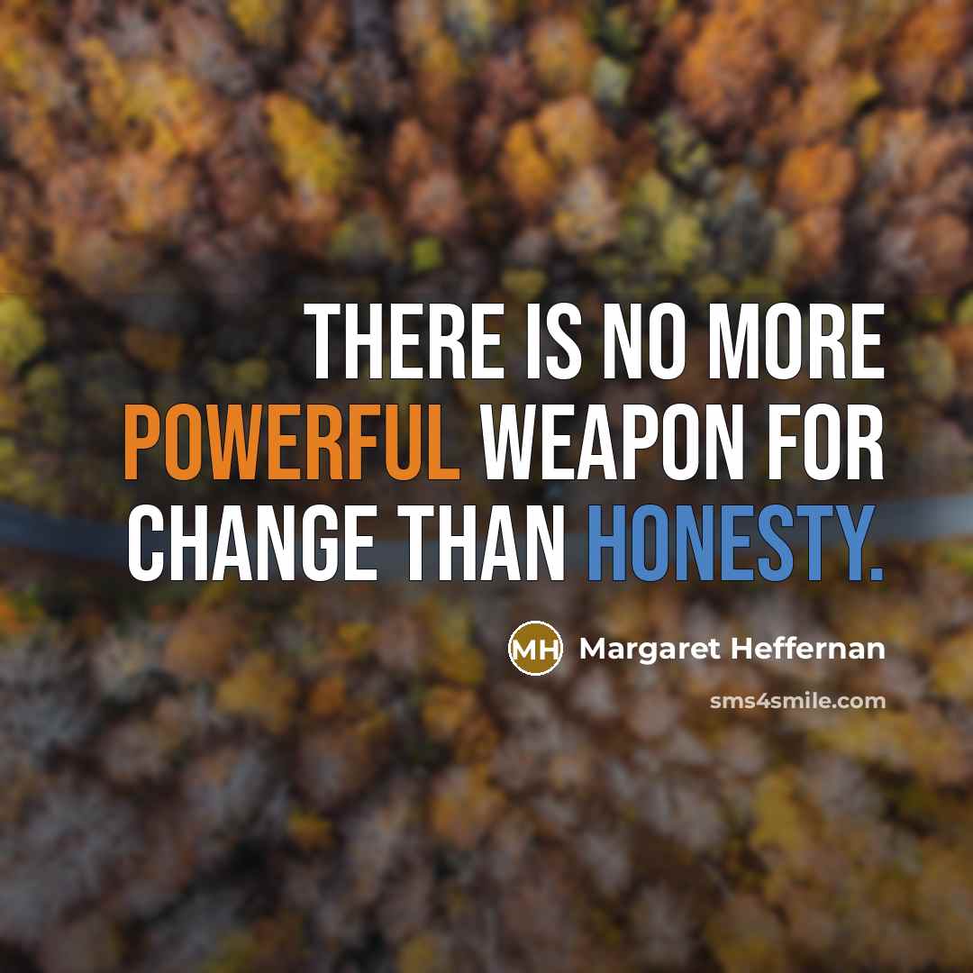 “There is no more powerful weapon for change than honesty.” quote by Margaret Heffernan