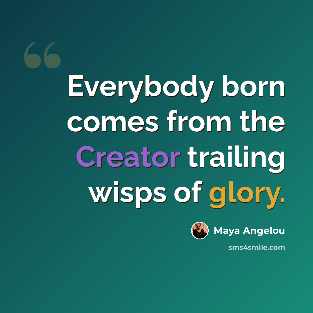 “Everybody born comes from the Creator trailing wisps of glory.” quote by Maya Angelou