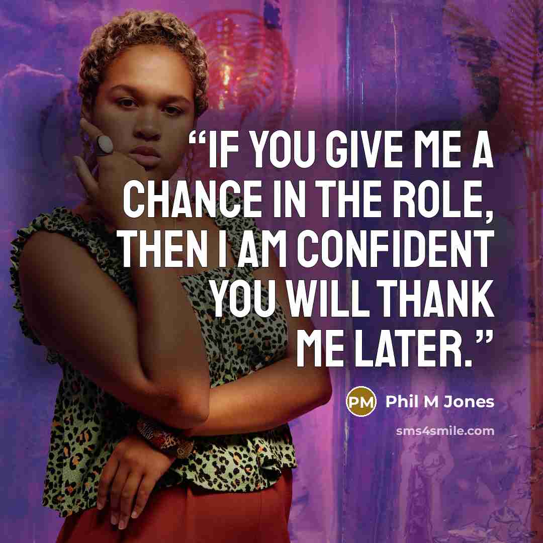 “If you give me a chance in the role, then I am confident you will thank me later.” quote by Phil M Jones