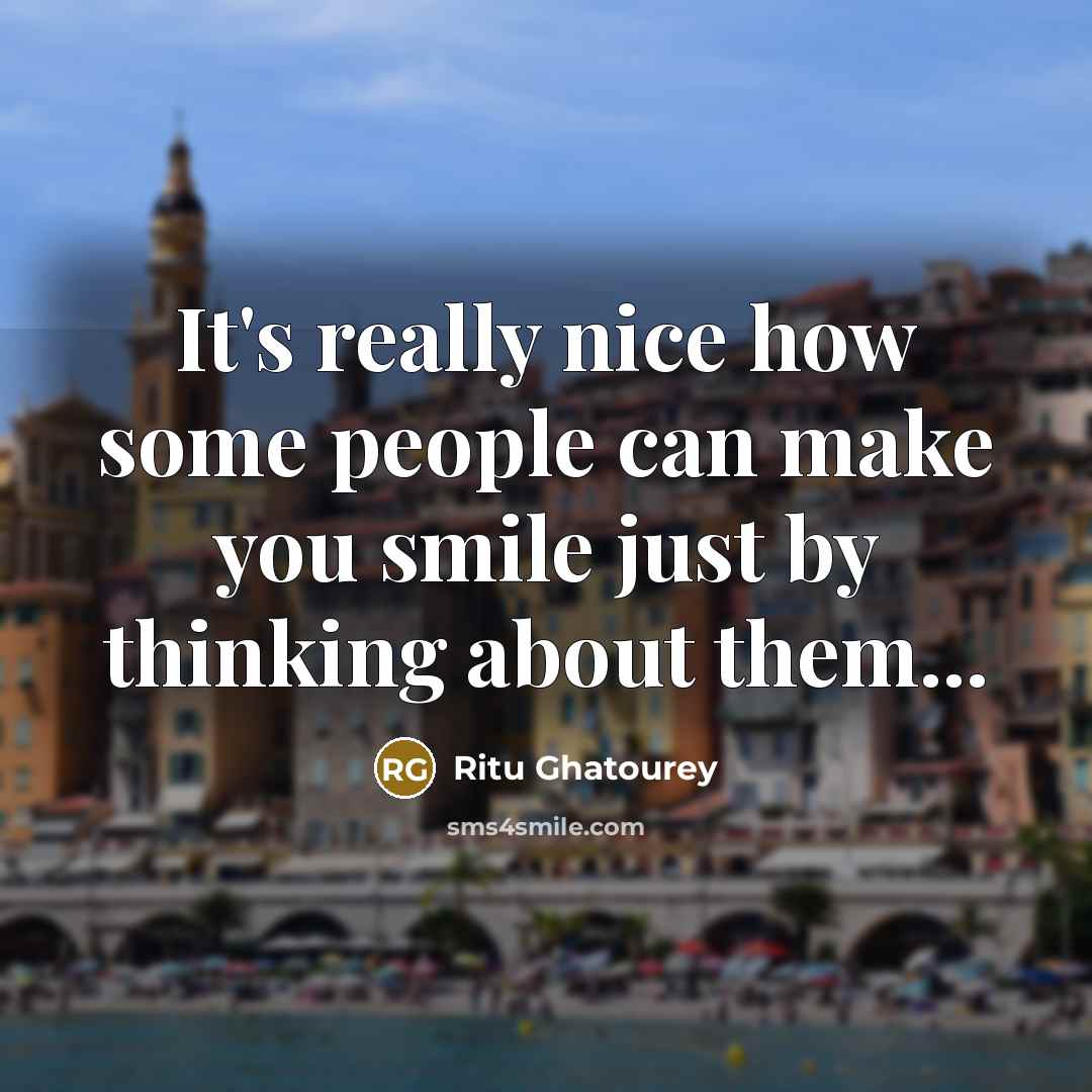 “It's really nice how some people can make you smile just by thinking about them...” quote by Ritu Ghatourey