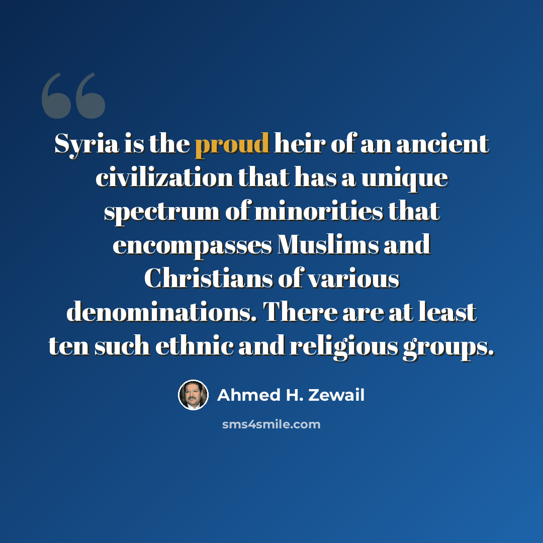 “Syria is the proud heir of an ancient civilization that has a unique spectrum of minorities that encompasses Muslims and Christians of various denominations. There are at least ten such ethnic and religious groups.” quote by Ahmed H. Zewail