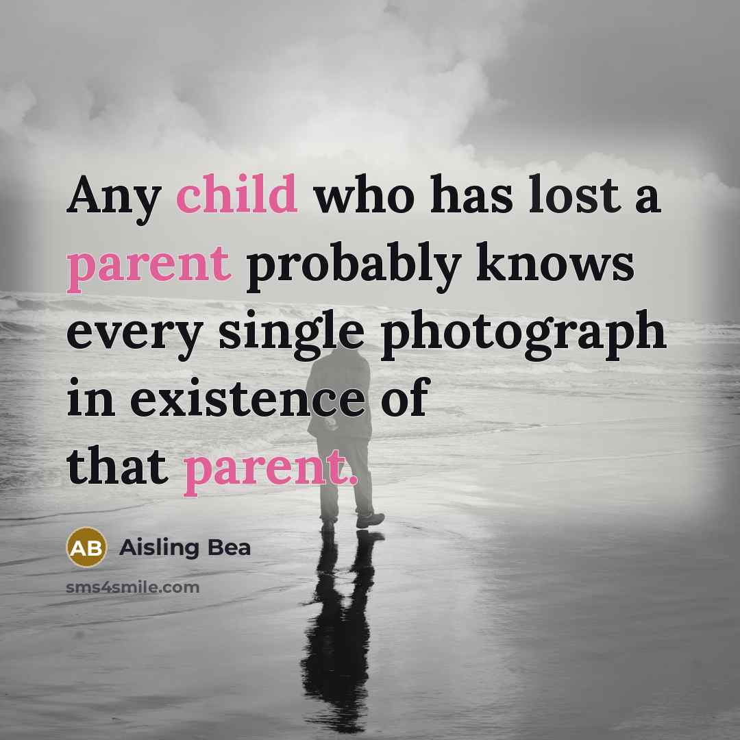 “Any child who has lost a parent probably knows every single photograph in existence of that parent.” quote by Aisling Bea