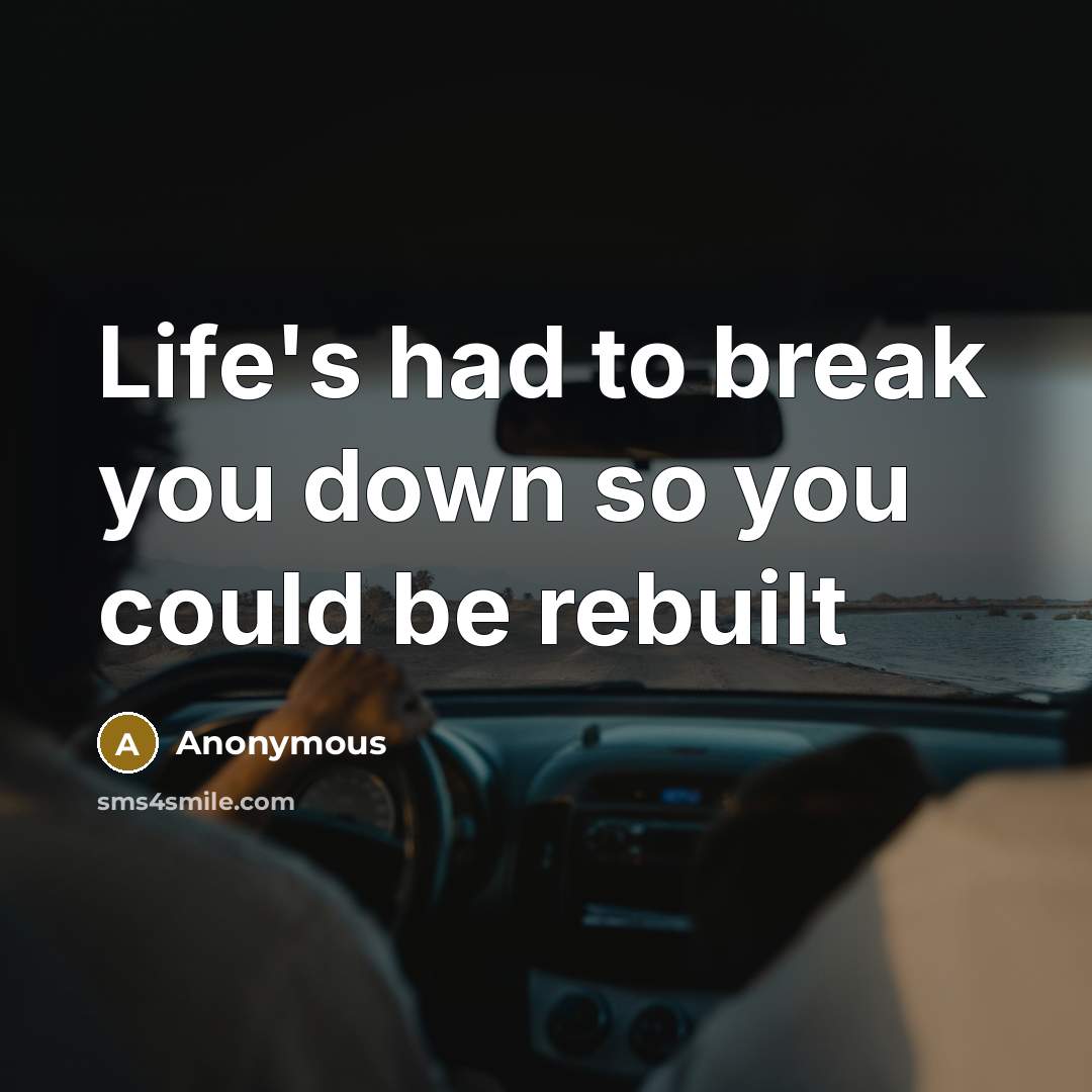“Life's had to break you down so you could be rebuilt” quote by Anonymous