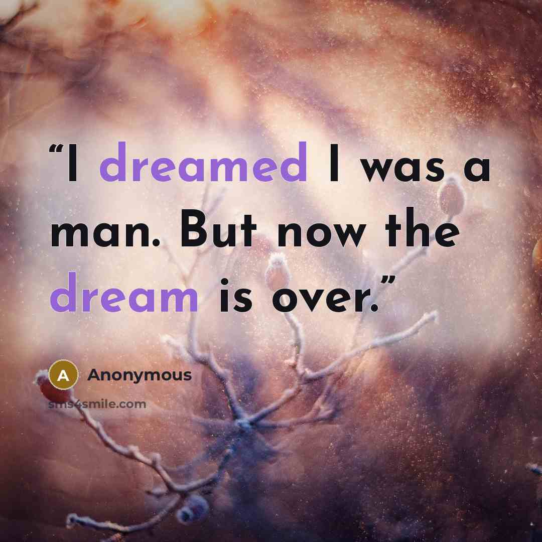 “I dreamed I was a man. But now the dream is over.” quote by Anonymous