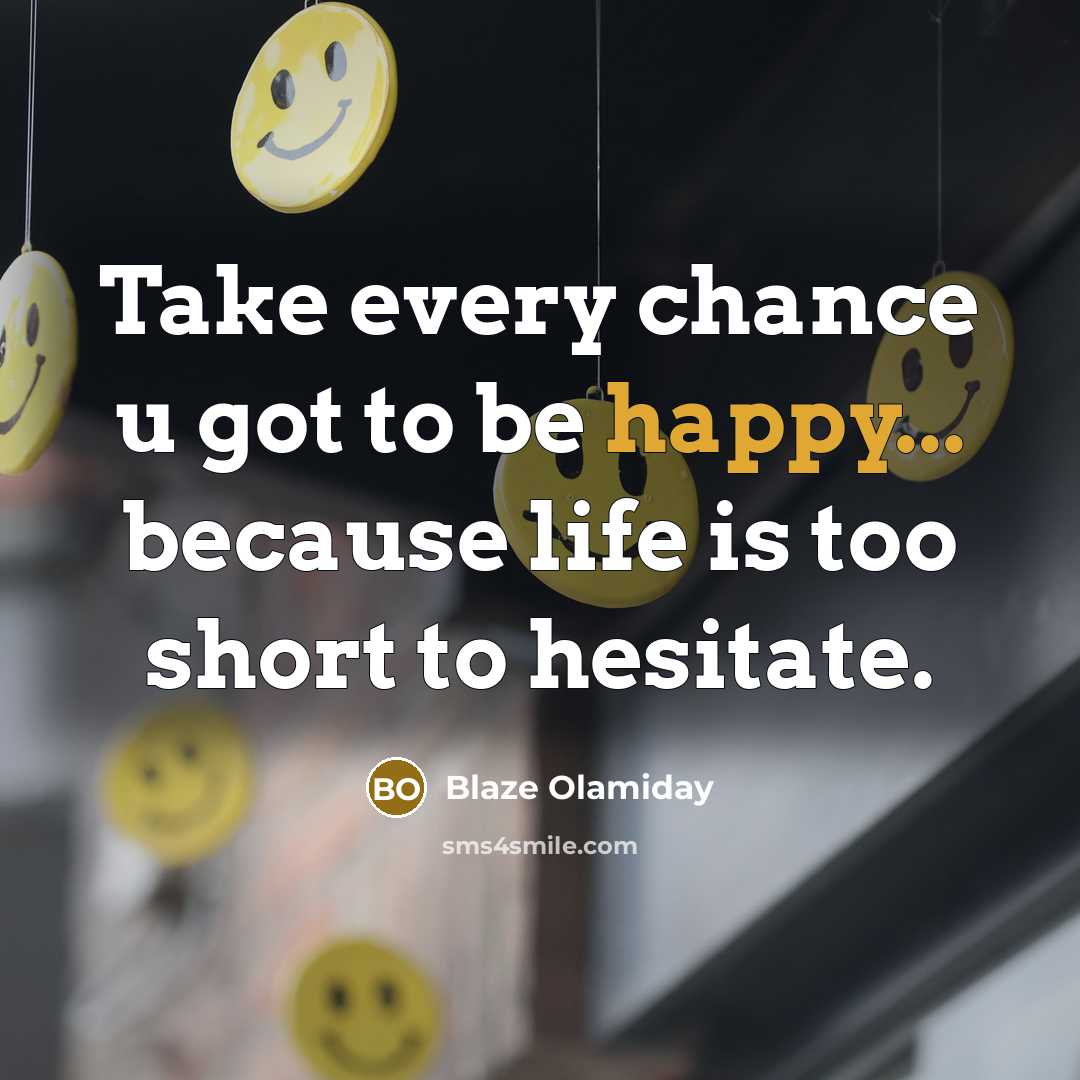 “Take every chance u got to be happy... because life is too short to hesitate.” quote by Blaze Olamiday
