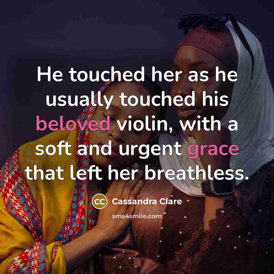 “He touched her as he usually touched his beloved violin, with a soft and urgent grace that left her breathless.” quote by Cassandra Clare