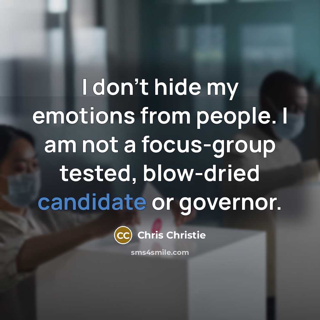 “I don't hide my emotions from people. I am not a focus-group tested, blow-dried candidate or governor.” quote by Chris Christie