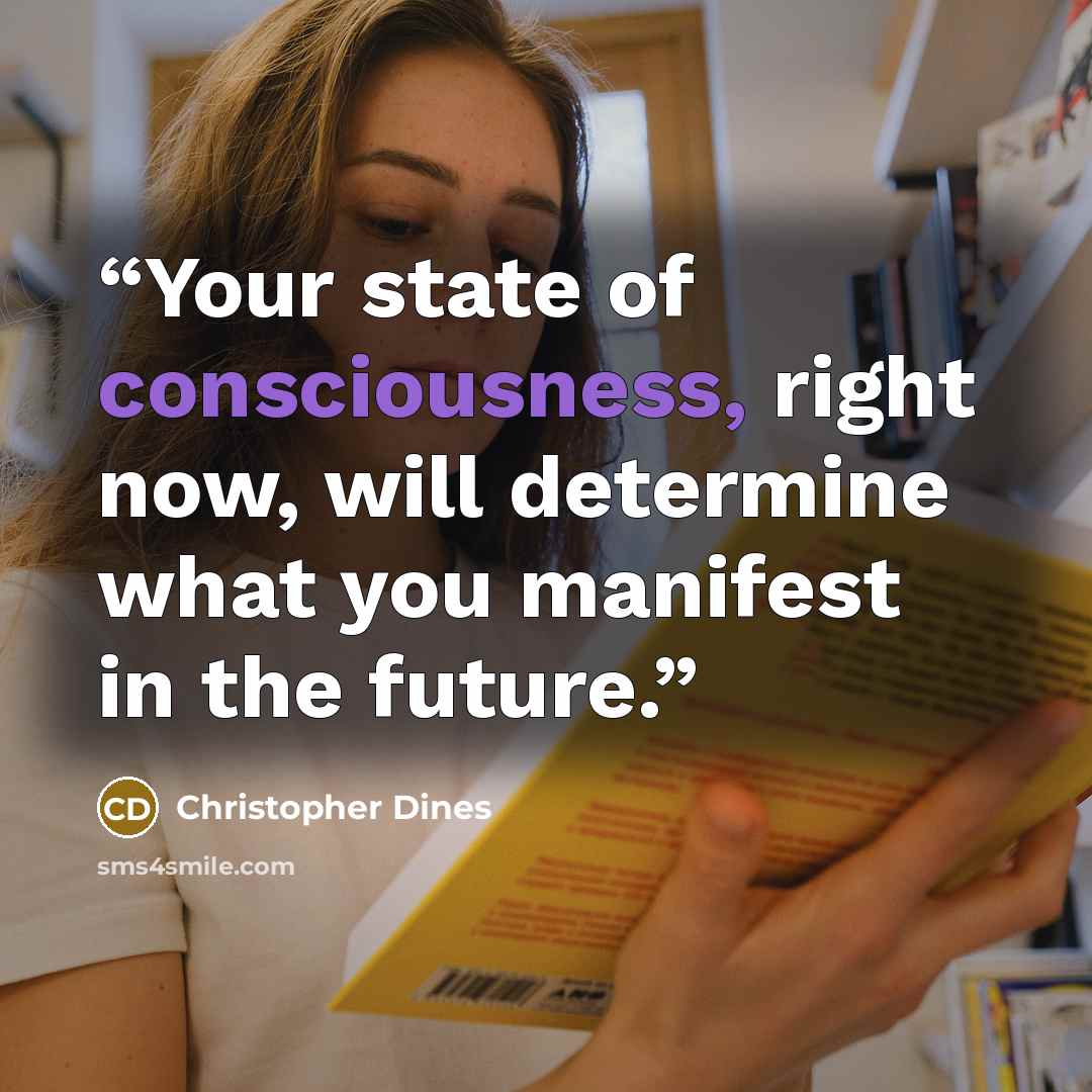 “Your state of consciousness, right now, will determine what you manifest in the future.” quote by Christopher Dines