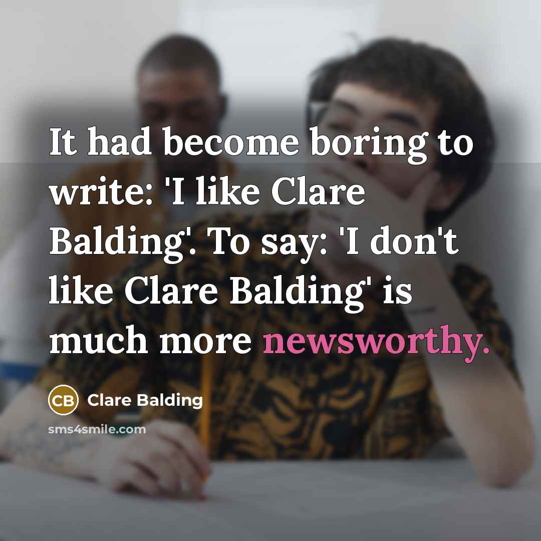 “It had become boring to write: 'I like Clare Balding'. To say: 'I don't like Clare Balding' is much more newsworthy.” quote by Clare Balding