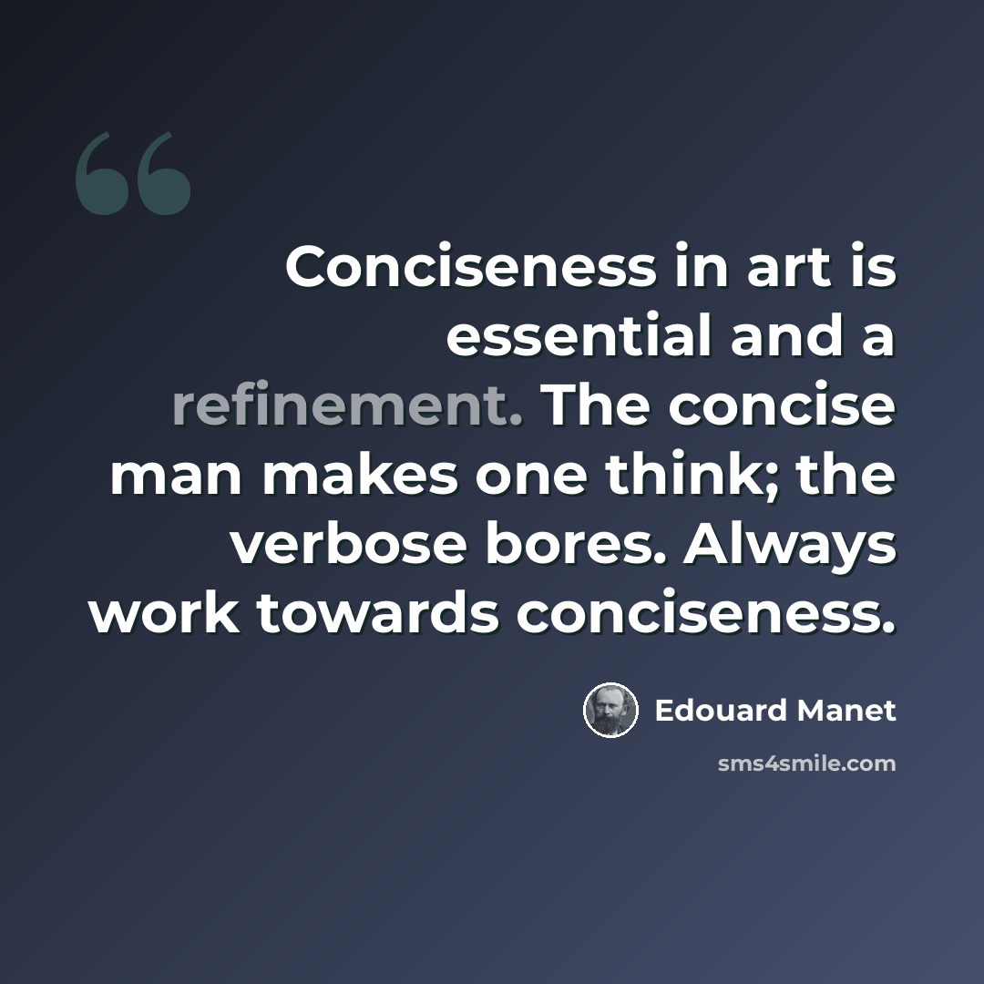 “Conciseness in art is essential and a refinement. The concise man makes one think; the verbose bores. Always work towards conciseness.” quote by Edouard Manet