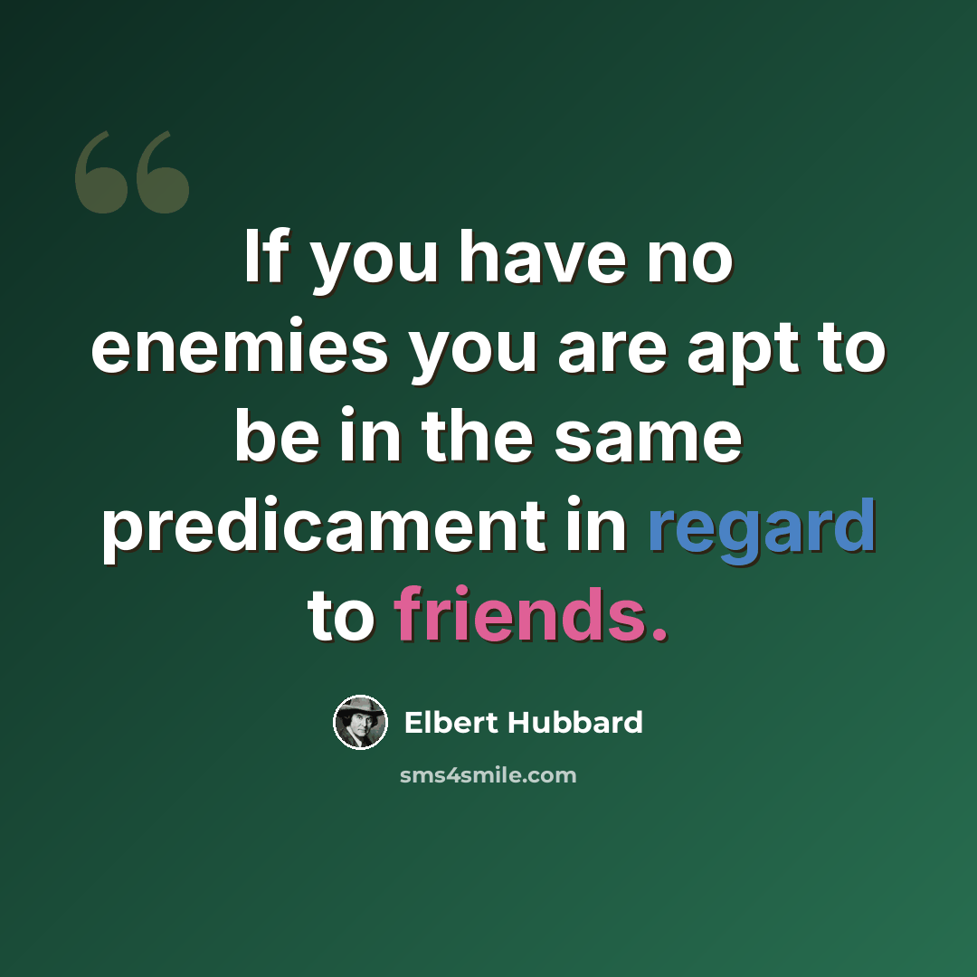 “If you have no enemies you are apt to be in the same predicament in regard to friends.” quote by Elbert Hubbard