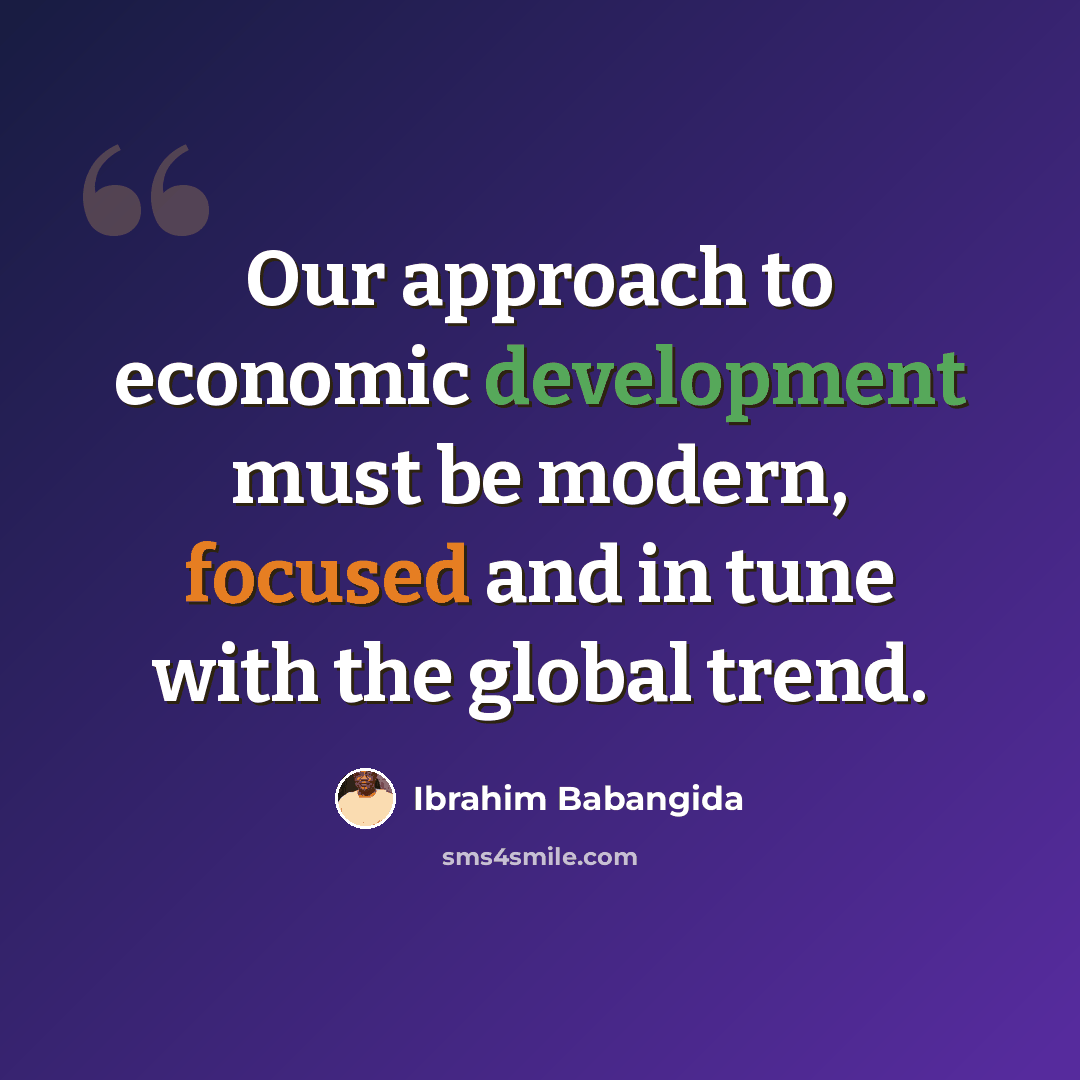 “Our approach to economic development must be modern, focused and in tune with the global trend.” quote by Ibrahim Babangida