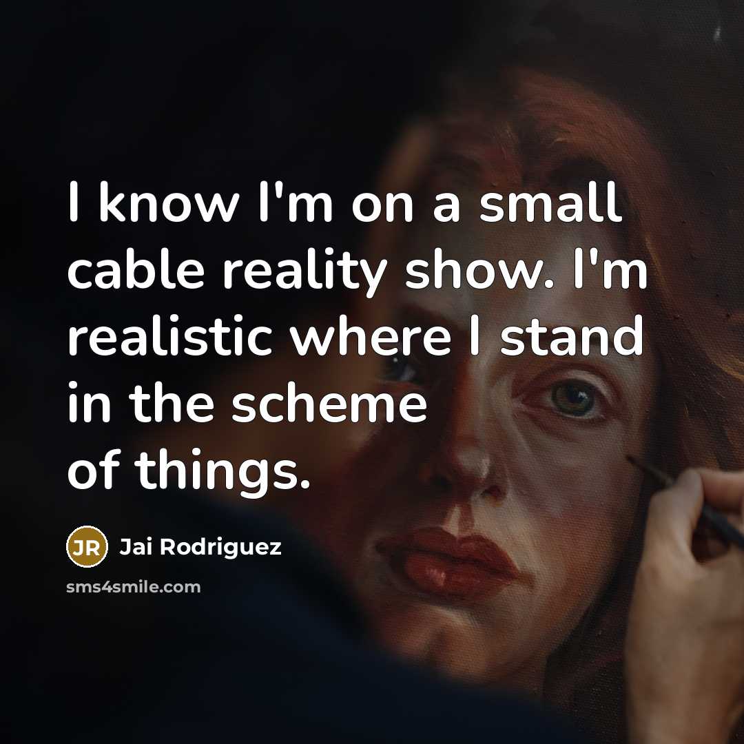 “I know I'm on a small cable reality show. I'm realistic where I stand in the scheme of things.” quote by Jai Rodriguez