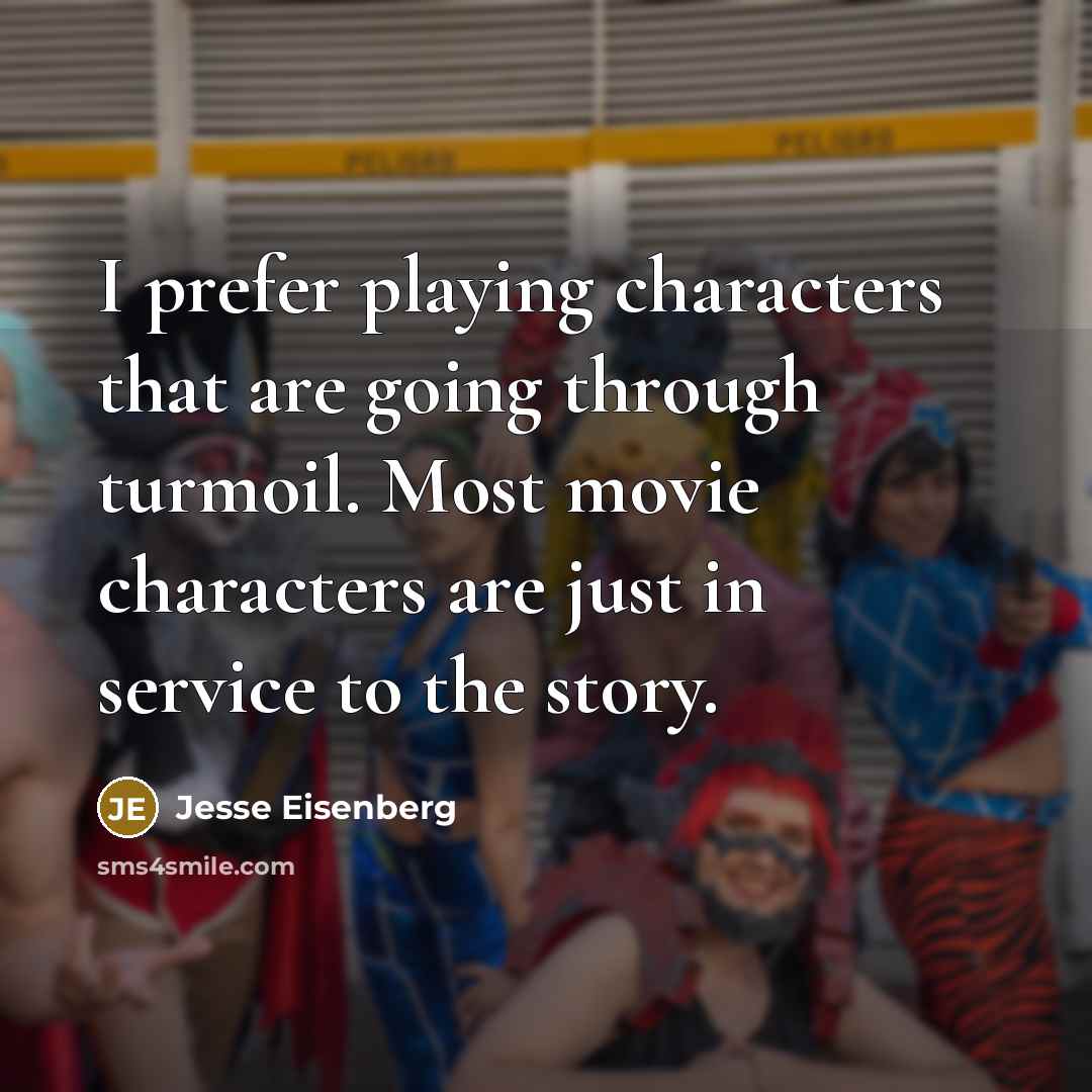 “I prefer playing characters that are going through turmoil. Most movie characters are just in service to the story.” quote by Jesse Eisenberg