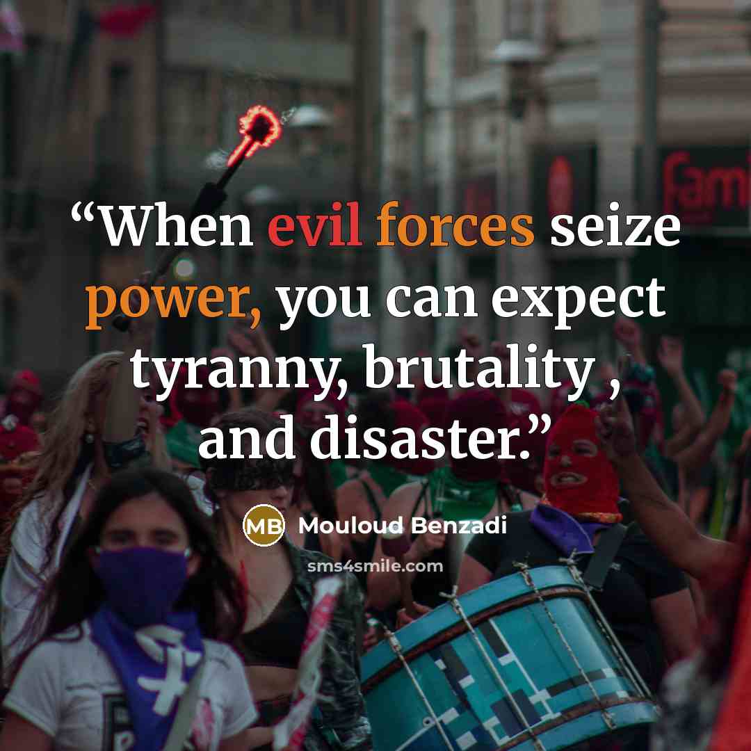 “When evil forces seize power, you can expect tyranny, brutality , and disaster.” quote by Mouloud Benzadi