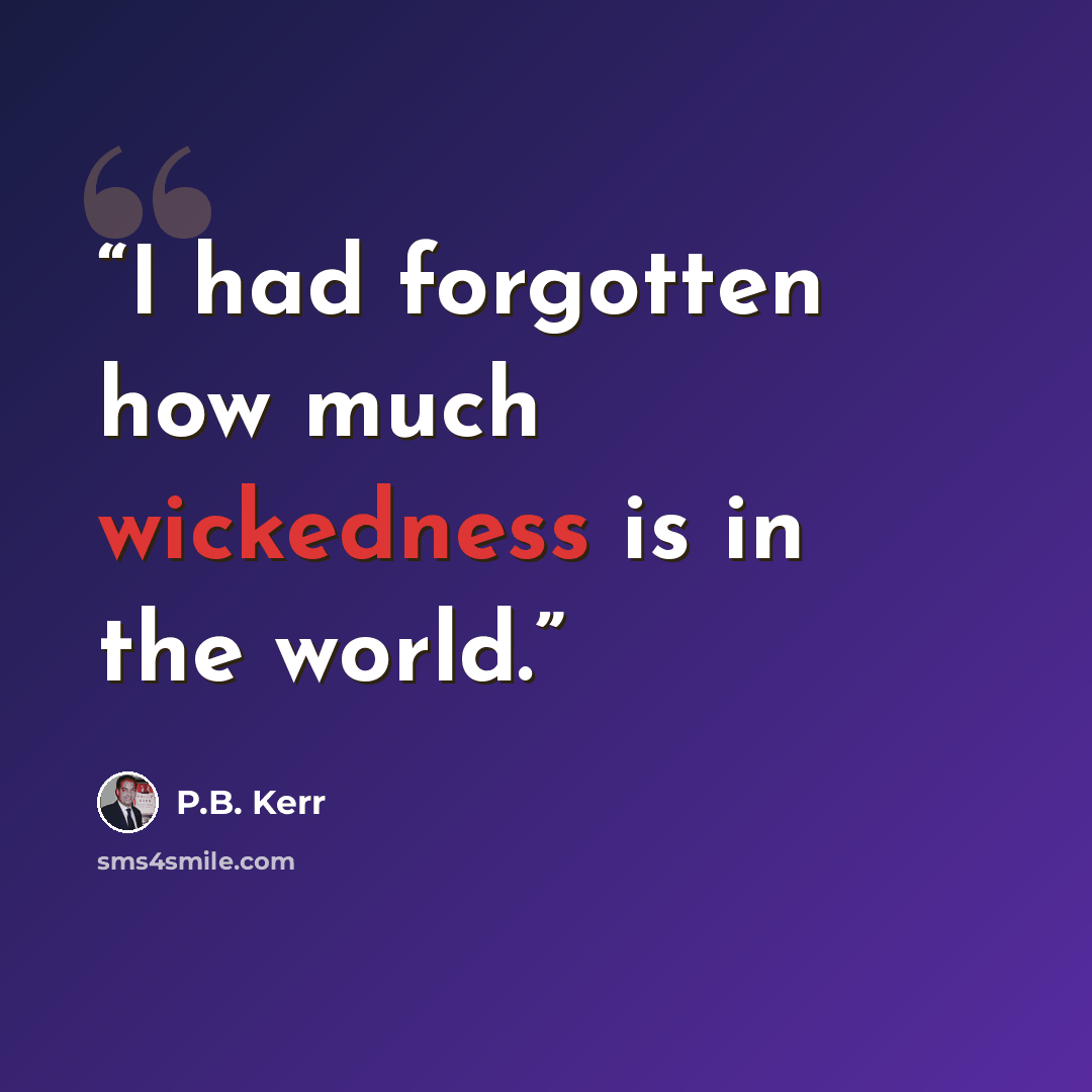 “I had forgotten how much wickedness is in the world.” quote by P.B. Kerr