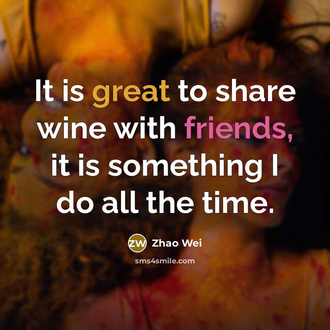 “It is great to share wine with friends, it is something I do all the time.” quote by Zhao Wei