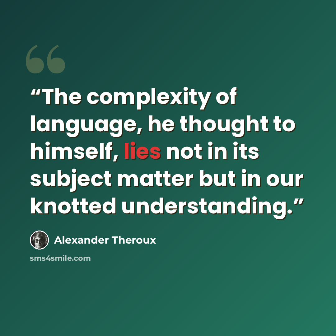 “The complexity of language, he thought to himself, lies not in its subject matter but in our knotted understanding.” quote by Alexander Theroux