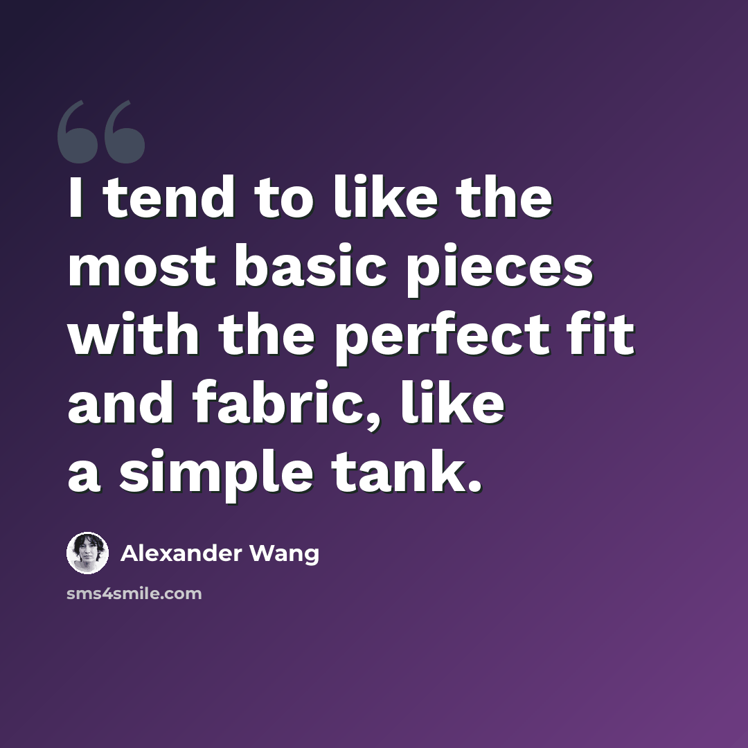 “I tend to like the most basic pieces with the perfect fit and fabric, like a simple tank.” quote by Alexander Wang