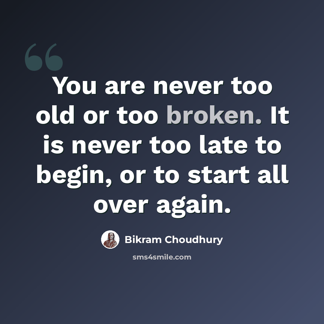 “You are never too old or too broken. It is never too late to begin, or to start all over again.” quote by Bikram Choudhury