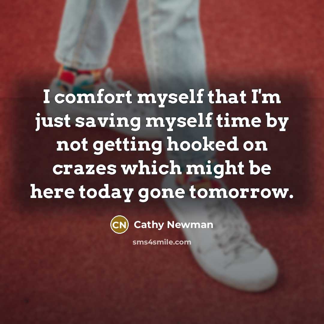 “I comfort myself that I'm just saving myself time by not getting hooked on crazes which might be here today gone tomorrow.” quote by Cathy Newman