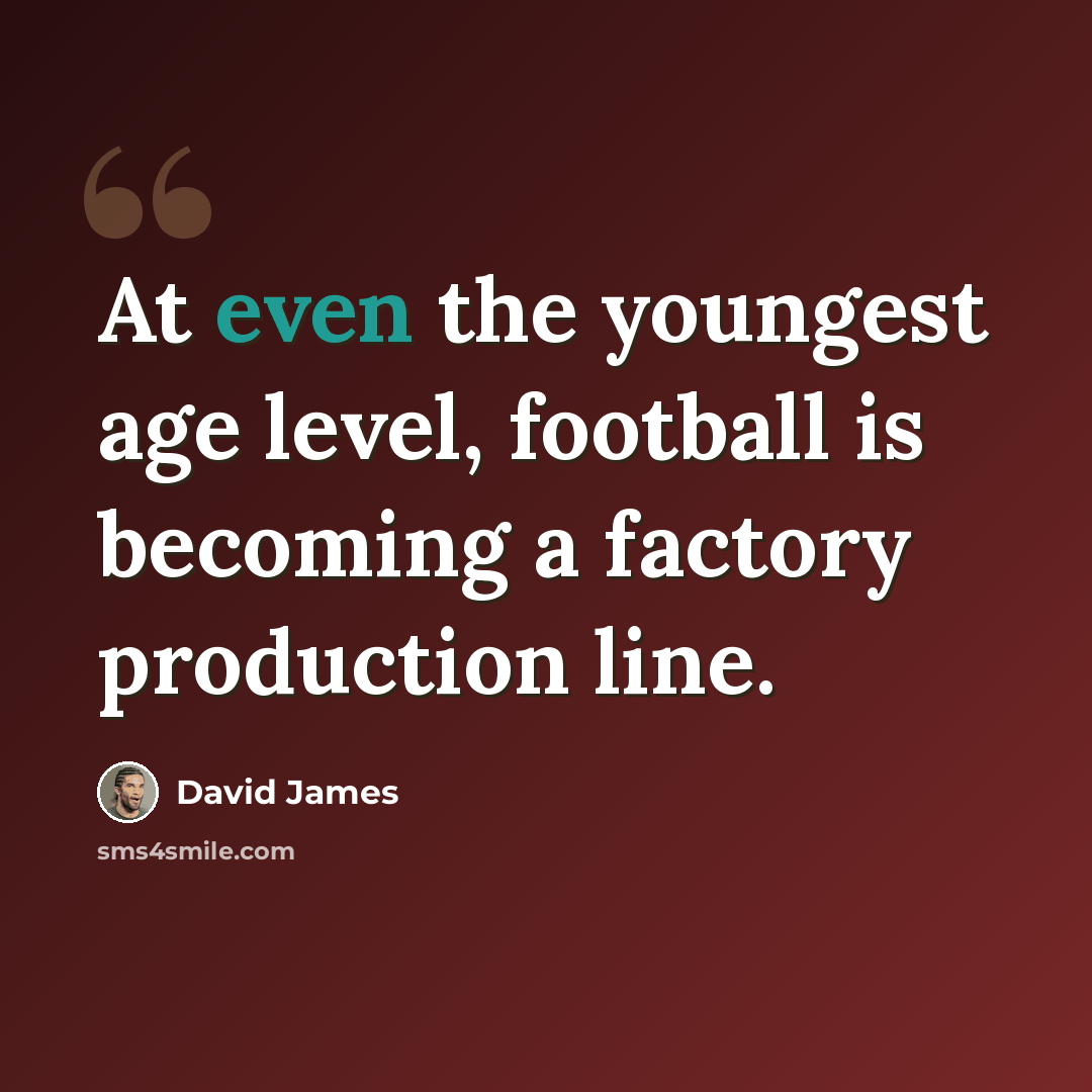 “At even the youngest age level, football is becoming a factory production line.” quote by David James